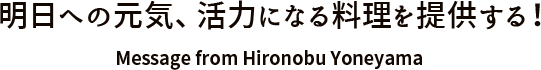 明日への元気、活力になる料理を提供する！ 